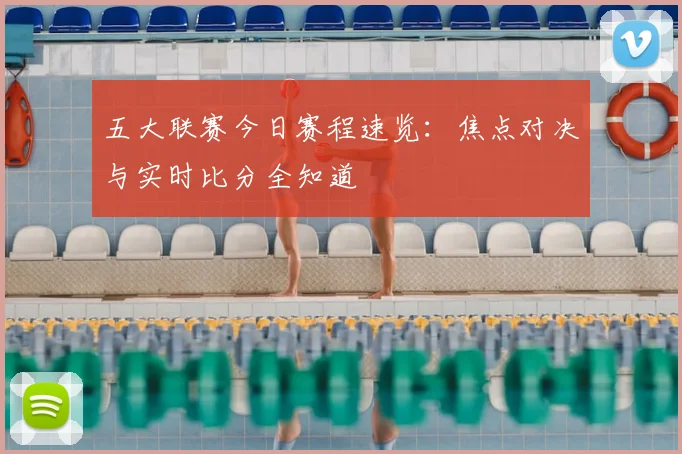 五大联赛今日赛程速览:焦点对决与实时比分全知道