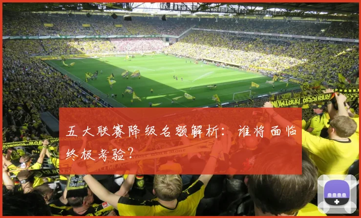五大联赛降级名额解析:谁将面临终极考验?