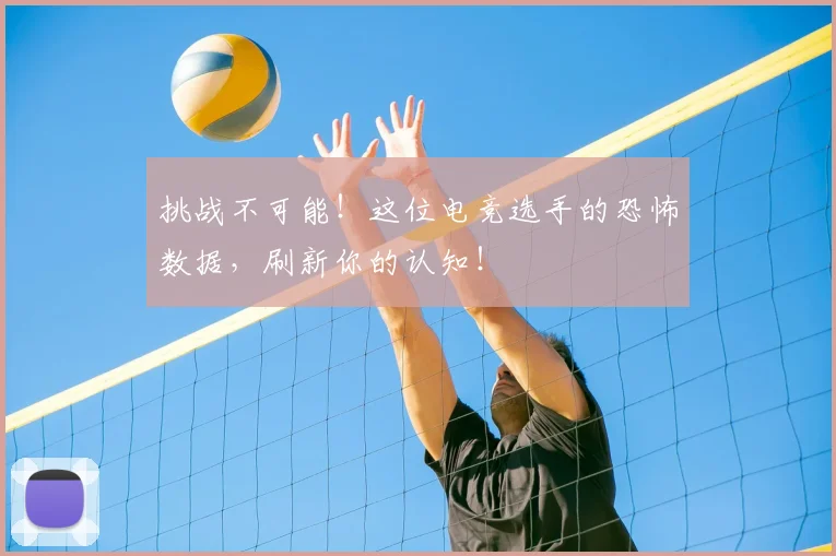 挑战不可能!这位电竞选手的恐怖数据,刷新你的认知!