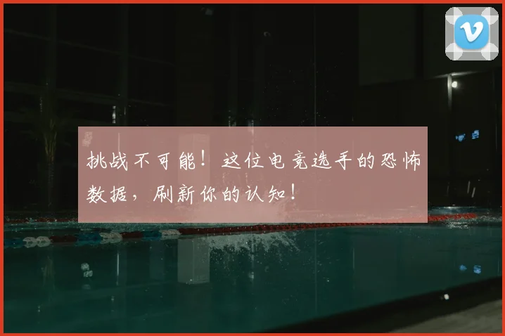 挑战不可能！这位电竞选手的恐怖数据，刷新你的认知！