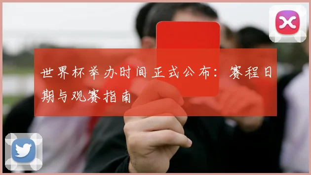 世界杯举办时间正式公布:赛程日期与观赛指南
