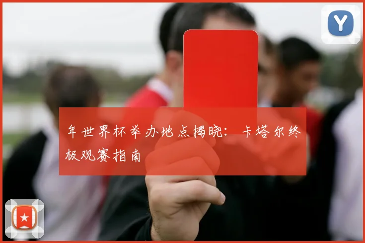年世界杯举办地点揭晓：卡塔尔终极观赛指南