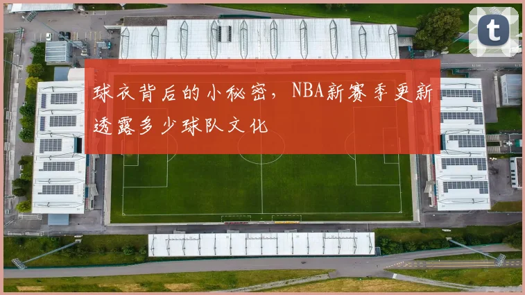 球衣背后的小秘密,NBA新赛季更新透露多少球队文化