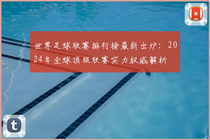 世界足球联赛排行榜最新出炉:2024年全球顶级联赛实力权威解析