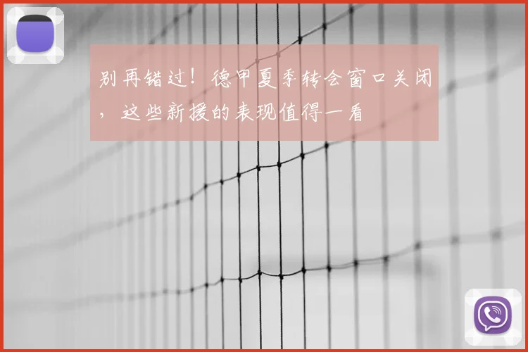 别再错过!德甲夏季转会窗口关闭,这些新援的表现值得一看