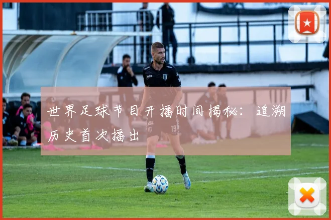 世界足球节目开播时间揭秘:追溯历史首次播出