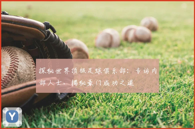探秘世界顶级足球俱乐部:专访内部人士,揭秘豪门成功之道
