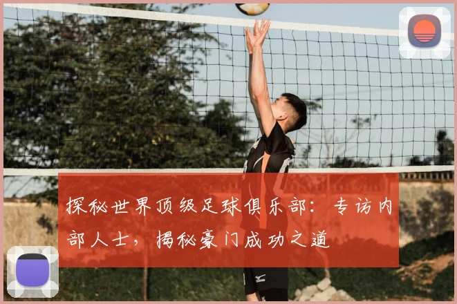 探秘世界顶级足球俱乐部：专访内部人士，揭秘豪门成功之道