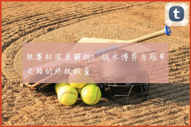 联赛杯深度解析：战术博弈与冠军之路的终极较量