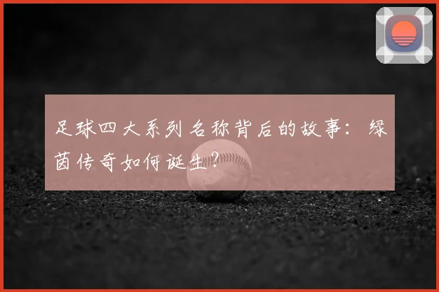 足球四大系列名称背后的故事：绿茵传奇如何诞生？